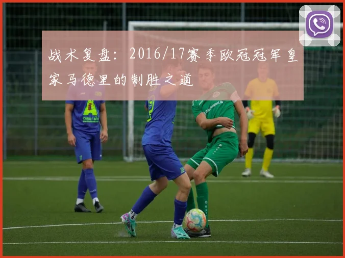 战术复盘：2016/17赛季欧冠冠军皇家马德里的制胜之道