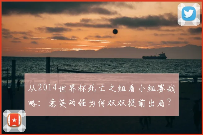 从2014世界杯死亡之组看小组赛战略：意英两强为何双双提前出局？