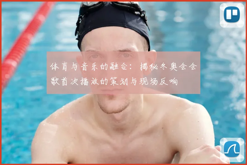 体育与音乐的融合：揭秘冬奥会会歌首次播放的策划与现场反响