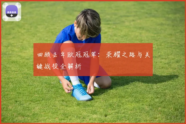 回顾去年欧冠冠军：荣耀之路与关键战役全解析