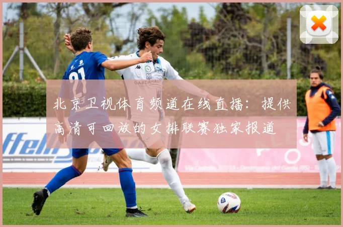 北京卫视体育频道在线直播：提供高清可回放的女排联赛独家报道