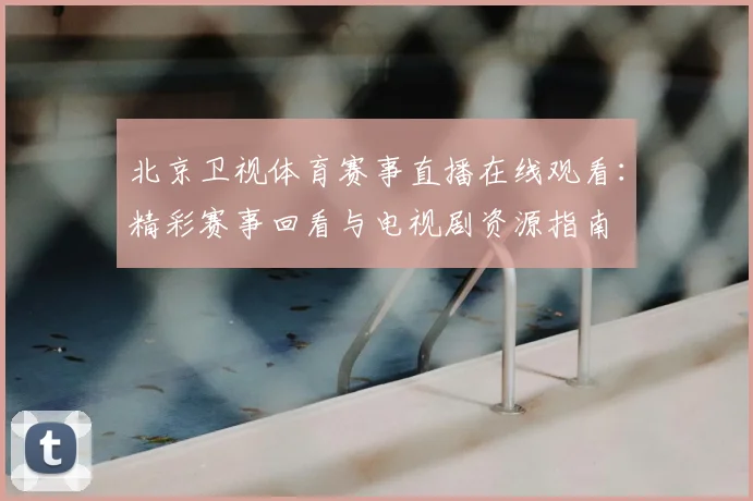 北京卫视体育赛事直播在线观看：精彩赛事回看与电视剧资源指南