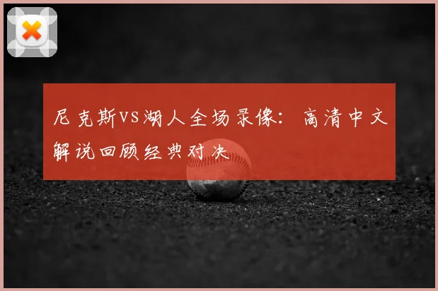 尼克斯vs湖人全场录像：高清中文解说回顾经典对决