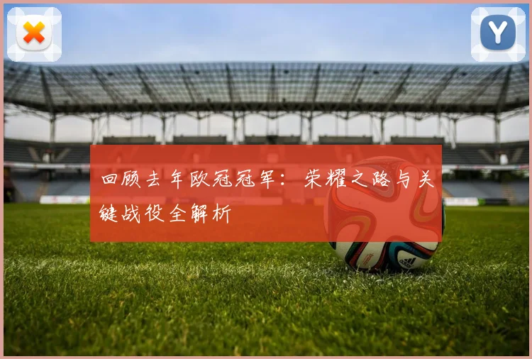 回顾去年欧冠冠军：荣耀之路与关键战役全解析