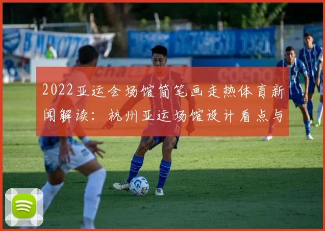 2022亚运会场馆简笔画走热体育新闻解读：杭州亚运场馆设计看点与参观信息梳理